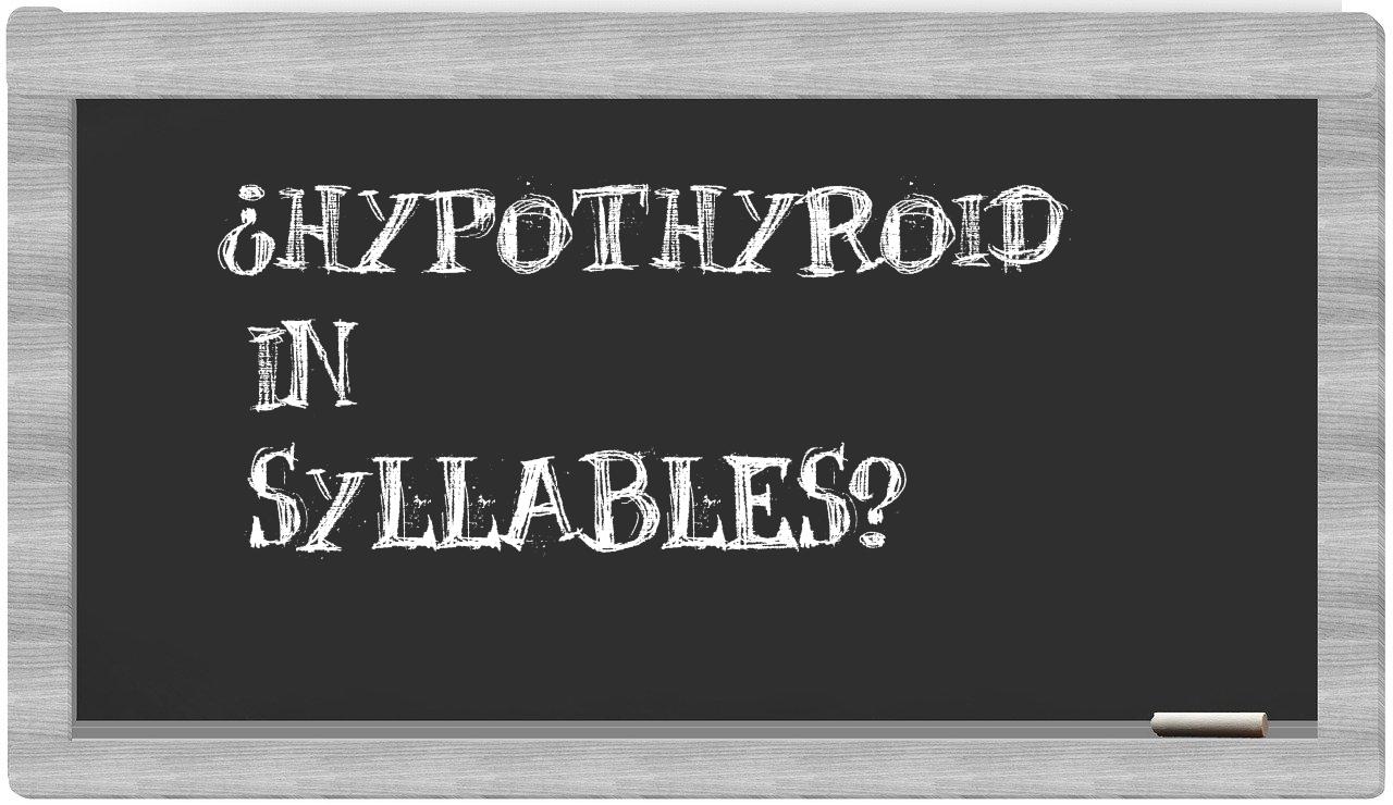 ¿hypothyroid en sílabas?